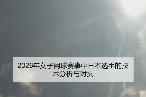 2026年女子网球赛事中日本选手的技术分析与对抗