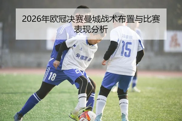 2026年欧冠决赛曼城战术布置与比赛表现分析