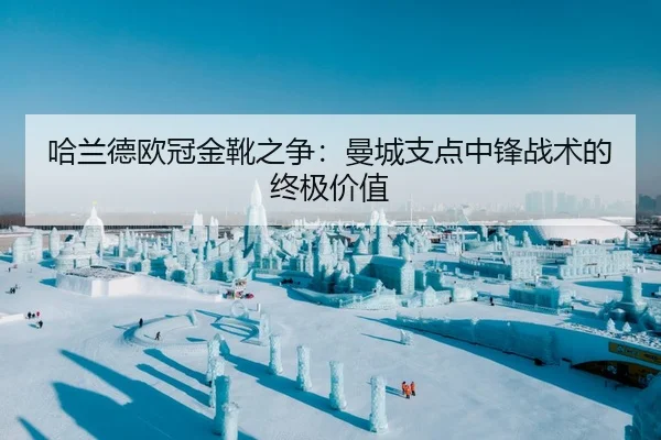 哈兰德欧冠金靴之争：曼城支点中锋战术的终极价值