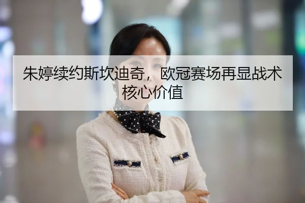 朱婷续约斯坎迪奇，欧冠赛场再显战术核心价值