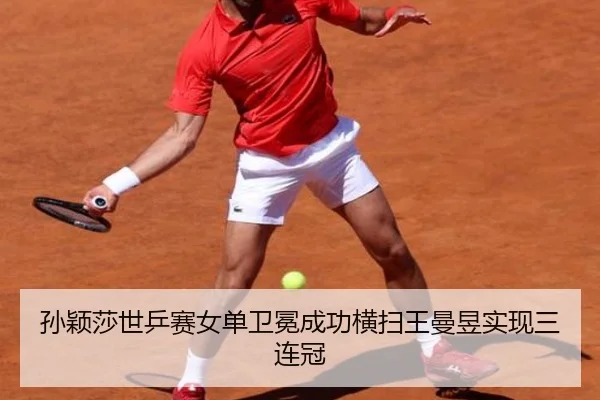 孙颖莎世乒赛女单卫冕成功横扫王曼昱实现三连冠