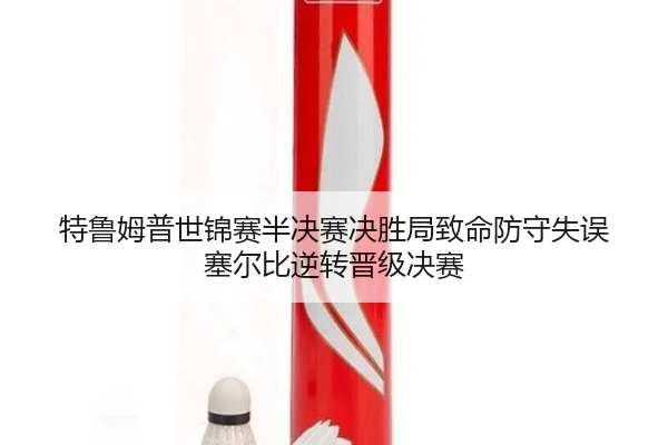 特鲁姆普世锦赛半决赛决胜局致命防守失误 塞尔比逆转晋级决赛