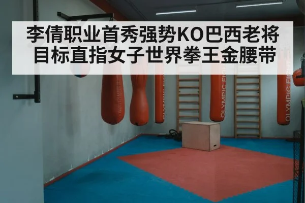 李倩职业首秀强势KO巴西老将 目标直指女子世界拳王金腰带